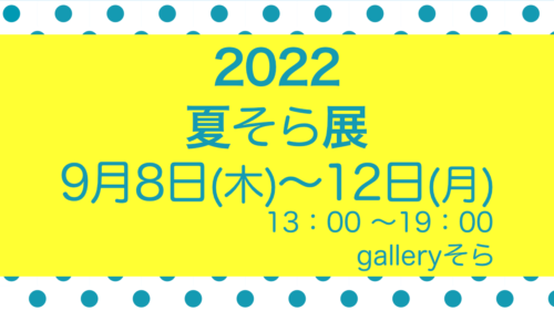 2022夏そら展に出展します。会場：galleryそら、日時：7月14日(木)〜15日(金)、9月8日(木)～12日(月)