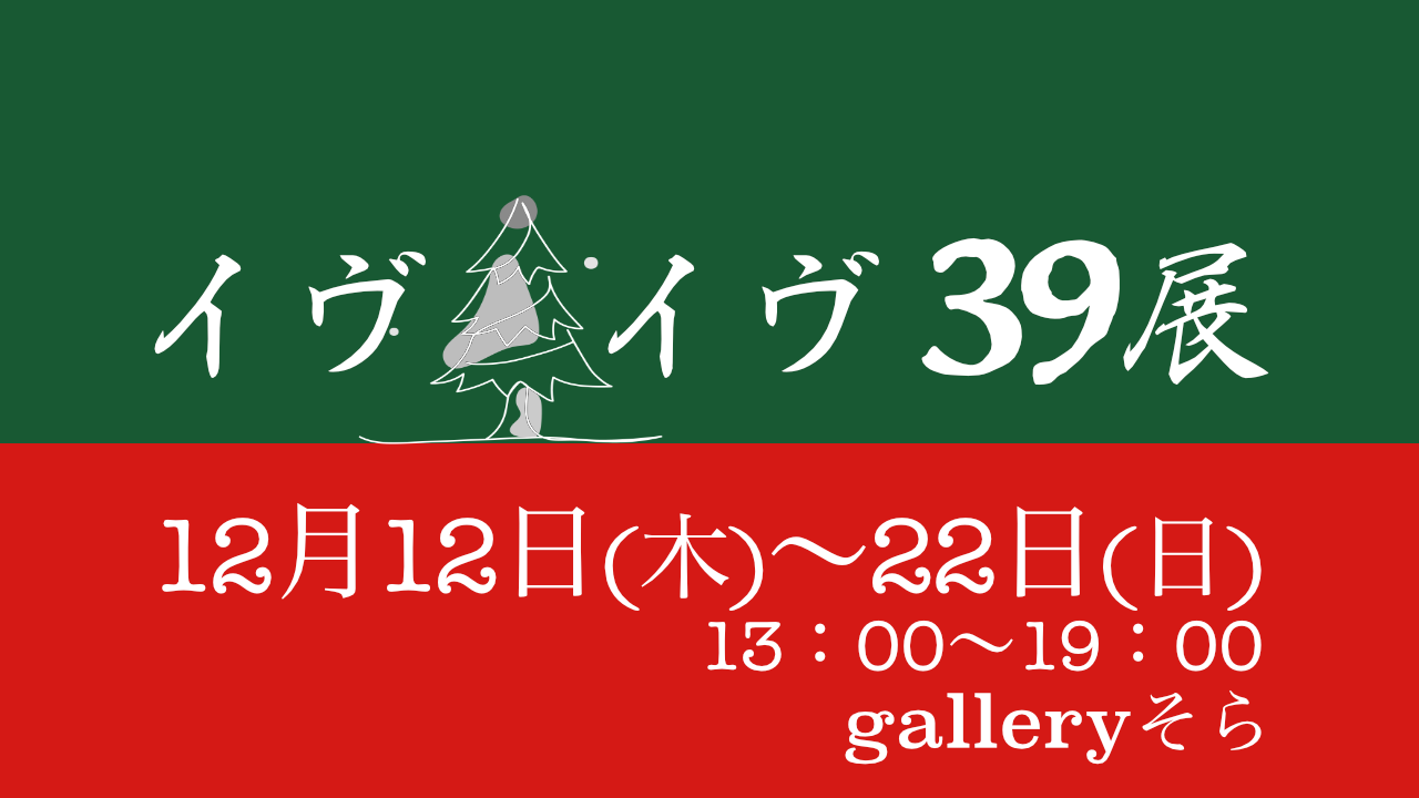 イヴイヴ39展に出展します。会場：galleryそら、日時：12月12日(木)〜22日(日)