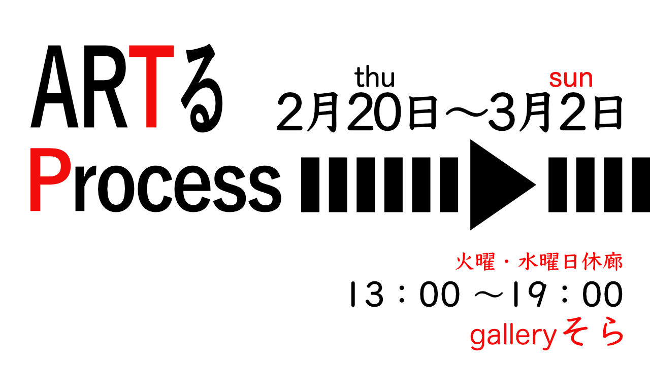 ARTる「Procees」に出展します。会場：galleryそら、日時：2月20日(木)〜3月2日(日)